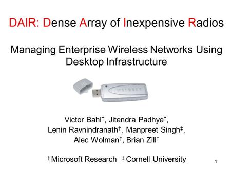 1 DAIR: Dense Array of Inexpensive Radios Managing Enterprise Wireless Networks Using Desktop Infrastructure Victor Bahl †, Jitendra Padhye †, Lenin Ravnindranath.