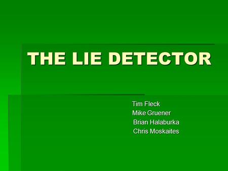 THE LIE DETECTOR Tim Fleck Tim Fleck Mike Gruener Mike Gruener Brian Halaburka Brian Halaburka Chris Moskaites Chris Moskaites.