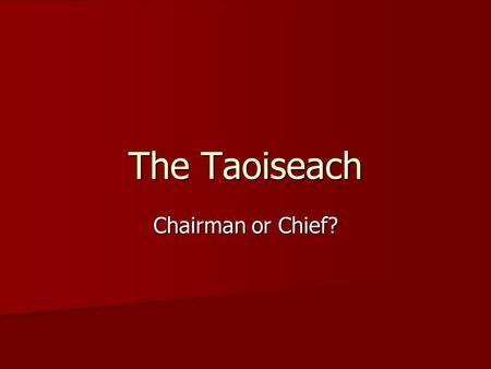 The Taoiseach Chairman or Chief?. Structural constraints built into the system, inescapable Taoiseach not all powerful as there are distinct limits to.