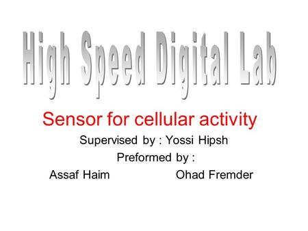 Sensor for cellular activity Supervised by : Yossi Hipsh Preformed by : Assaf Haim Ohad Fremder.