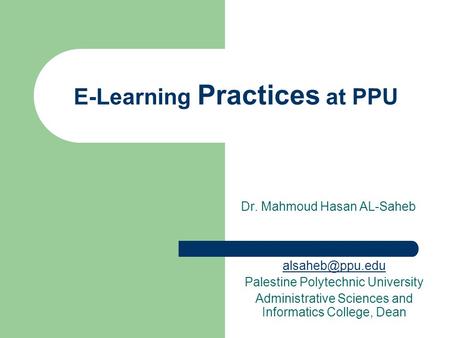 E-Learning Practices at PPU Dr. Mahmoud Hasan AL-Saheb Palestine Polytechnic University Administrative Sciences and Informatics College,