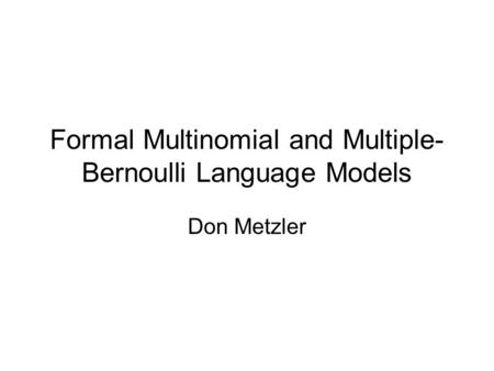 Formal Multinomial and Multiple- Bernoulli Language Models Don Metzler.