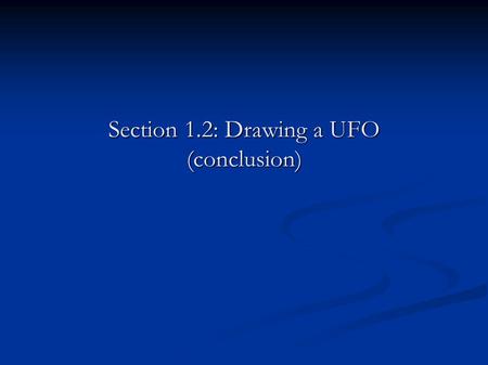 Section 1.2: Drawing a UFO (conclusion). Last time… ● Using figure 1, we can now find a UFO’s location (using the X and Y functions). ● And, we can now.
