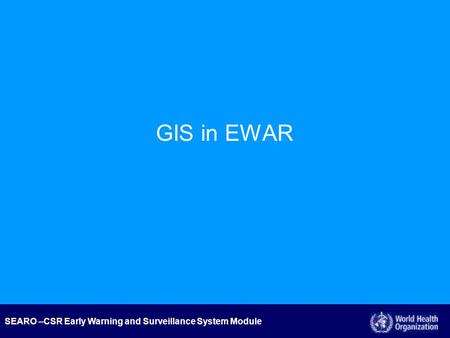 SEARO –CSR Early Warning and Surveillance System Module GIS in EWAR.