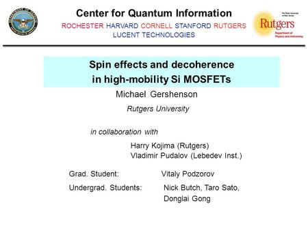 Center for Quantum Information ROCHESTER HARVARD CORNELL STANFORD RUTGERS LUCENT TECHNOLOGIES Spin effects and decoherence in high-mobility Si MOSFETs.