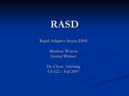 RASD Rapid Adaptive Secure DNS Matthew Weaver Jeremy Witmer Dr. Chow, Advising CS 622 – Fall 2007.