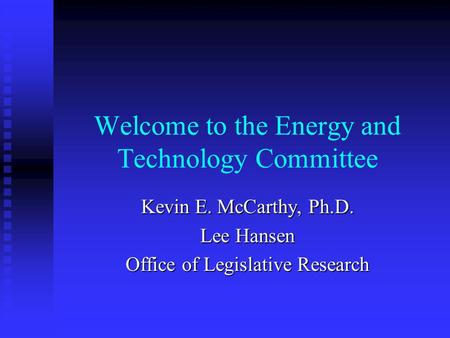 Welcome to the Energy and Technology Committee Kevin E. McCarthy, Ph.D. Lee Hansen Office of Legislative Research.