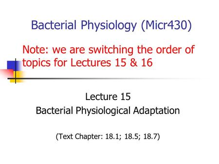 Bacterial Physiology (Micr430) Lecture 15 Bacterial Physiological Adaptation (Text Chapter: 18.1; 18.5; 18.7) Note: we are switching the order of topics.