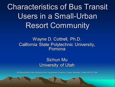 Characteristics of Bus Transit Users in a Small-Urban Resort Community Wayne D. Cottrell, Ph.D. California State Polytechnic University, Pomona Sichun.