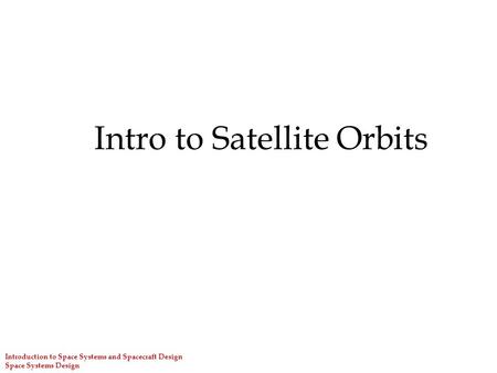 Intro to Satellite Orbits Introduction to Space Systems and Spacecraft Design Space Systems Design.