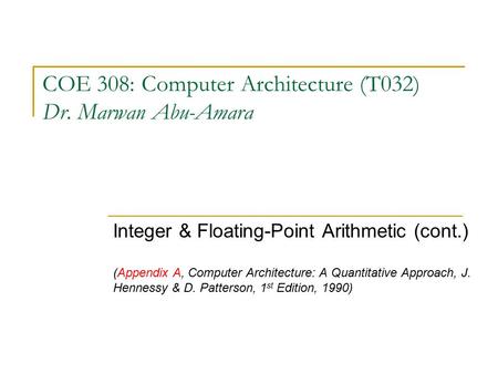 COE 308: Computer Architecture (T032) Dr. Marwan Abu-Amara Integer & Floating-Point Arithmetic (cont.) (Appendix A, Computer Architecture: A Quantitative.