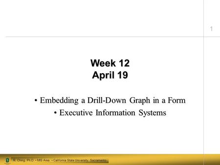 1 R. Ching, Ph.D. MIS Area California State University, Sacramento Week 12 April 19 Embedding a Drill-Down Graph in a FormEmbedding a Drill-Down Graph.