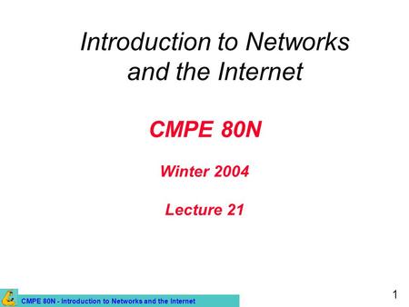 CMPE 80N - Introduction to Networks and the Internet 1 CMPE 80N Winter 2004 Lecture 21 Introduction to Networks and the Internet.