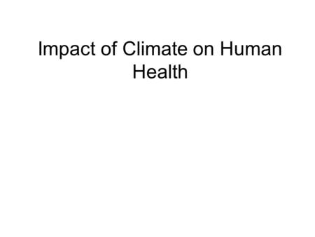 Impact of Climate on Human Health. Extreme climate: Simple extremes of statistical climate range: extreme low and high temperatures Complex events: droughts,
