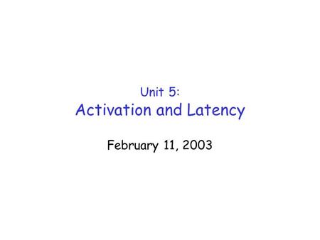 Unit 5: Activation and Latency February 11, 2003.