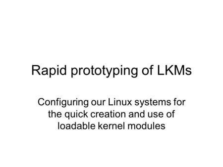 Rapid prototyping of LKMs Configuring our Linux systems for the quick creation and use of loadable kernel modules.