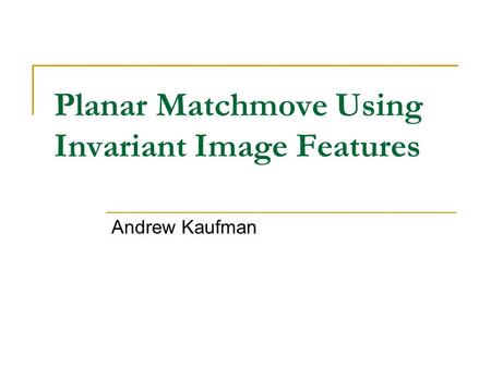 Planar Matchmove Using Invariant Image Features Andrew Kaufman.