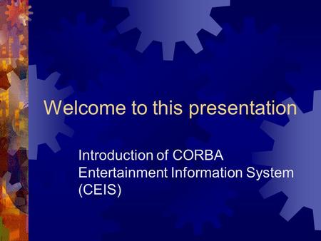 Welcome to this presentation Introduction of CORBA Entertainment Information System (CEIS)