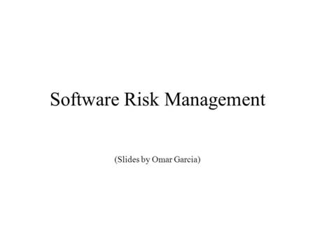 Software Risk Management (Slides by Omar Garcia).