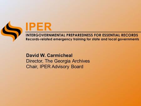 David W. Carmicheal Director, The Georgia Archives Chair, IPER Advisory Board.