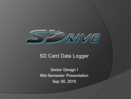 SD Card Data Logger Senior Design I Mid-Semester Presentation Sep 30, 2010.