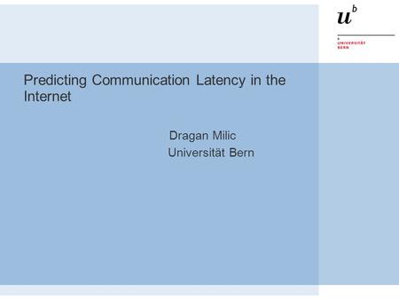 Predicting Communication Latency in the Internet Dragan Milic Universität Bern.