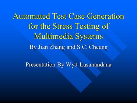 Automated Test Case Generation for the Stress Testing of Multimedia Systems By Jian Zhang and S.C. Cheung Presentation By Wytt Lusanandana.