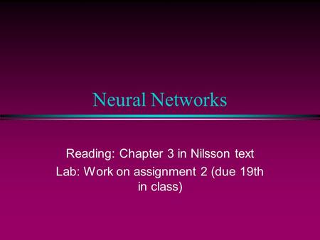 Neural Networks Reading: Chapter 3 in Nilsson text Lab: Work on assignment 2 (due 19th in class)
