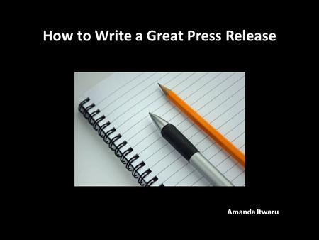How to Write a Great Press Release Amanda Itwaru.