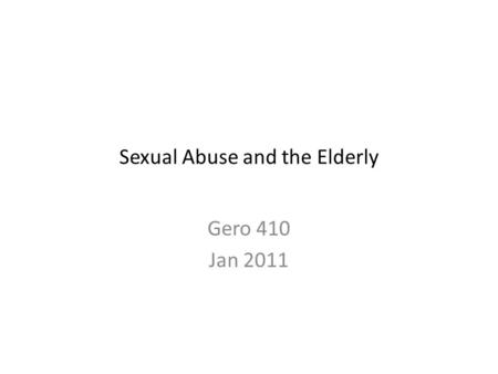 Sexual Abuse and the Elderly Gero 410 Jan 2011. Definitions Non-consensual contact including unwanted touching, sexual assault, coerced nudity, sexually.