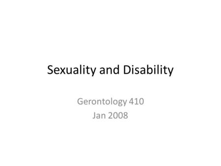 Sexuality and Disability Gerontology 410 Jan 2008.