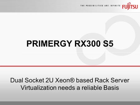 PRIMERGY RX300 S5 Dual Socket 2U Xeon® based Rack Server Virtualization needs a reliable Basis.