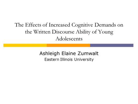 The Effects of Increased Cognitive Demands on the Written Discourse Ability of Young Adolescents Ashleigh Elaine Zumwalt Eastern Illinois University.