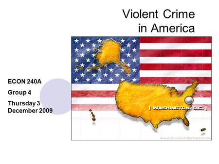 Violent Crime in America ECON 240A Group 4 Thursday 3 December 2009.
