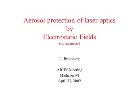 Aerosol protection of laser optics by Electrostatic Fields (not manetic) L. Bromberg ARIES Meeting Madison WI April 23, 2002.
