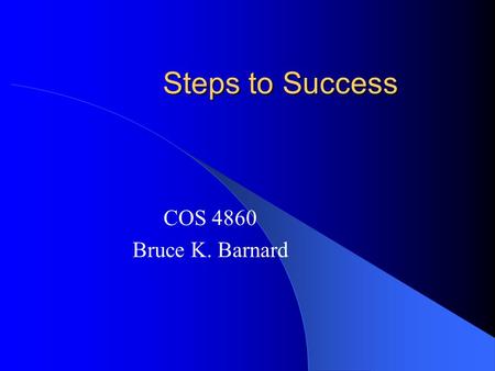 Steps to Success COS 4860 Bruce K. Barnard. Steps to Success Be Prepared – What is the objective? – Research – Environment (internal & external)