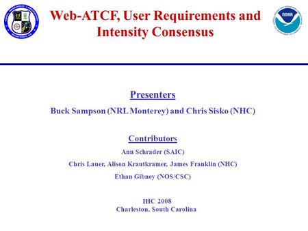 Web-ATCF, User Requirements and Intensity Consensus Presenters Buck Sampson (NRL Monterey) and Chris Sisko (NHC) Contributors Ann Schrader (SAIC) Chris.