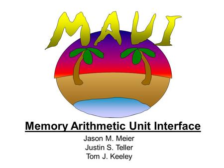 Memory Arithmetic Unit Interface Jason M. Meier Justin S. Teller Tom J. Keeley.