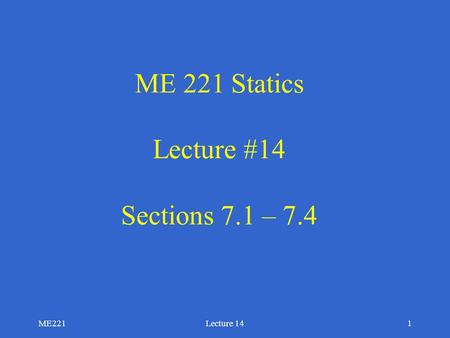 ME 221 Statics Lecture #14 Sections 7.1 – 7.4