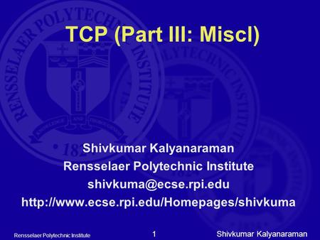 Shivkumar Kalyanaraman Rensselaer Polytechnic Institute 1 TCP (Part III: Miscl) Shivkumar Kalyanaraman Rensselaer Polytechnic Institute