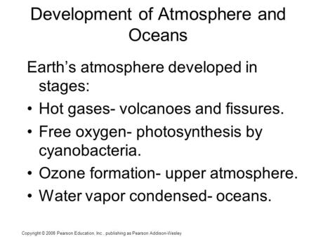 Copyright © 2008 Pearson Education, Inc., publishing as Pearson Addison-Wesley Development of Atmosphere and Oceans Earth’s atmosphere developed in stages: