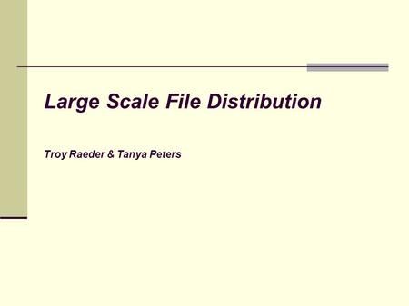 Large Scale File Distribution Troy Raeder & Tanya Peters.