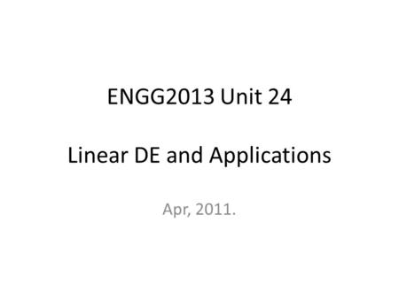 ENGG2013 Unit 24 Linear DE and Applications Apr, 2011.