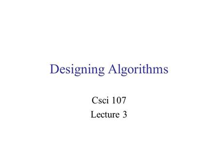 Designing Algorithms Csci 107 Lecture 3. Administrativia Lab access –Searles 128: daily until 4pm unless class in progress –Searles 117: 6-10pm, Sat-Sun.