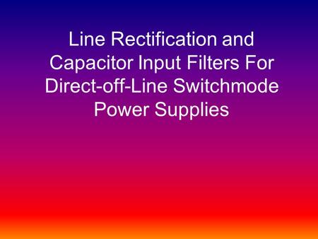 Line Rectification and Capacitor Input Filters For Direct-off-Line Switchmode Power Supplies.