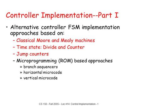 CS 150 - Fall 2005 – Lec #14: Control Implementation - 1 Controller Implementation--Part I Alternative controller FSM implementation approaches based on: