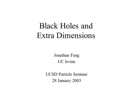 Black Holes and Extra Dimensions Jonathan Feng UC Irvine UCSD Particle Seminar 28 January 2003.