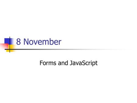8 November Forms and JavaScript. Types of Inputs Radio Buttons (select one of a list) Checkbox (select as many as wanted) Text inputs (user types text)