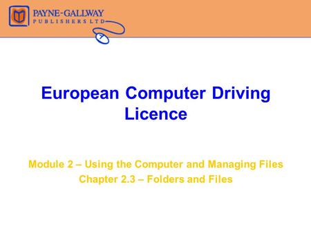 European Computer Driving Licence Module 2 – Using the Computer and Managing Files Chapter 2.3 – Folders and Files.