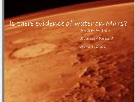 Andrew Wilkin Science / Period 8 April 4, 2002 Is there evidence of water on Mars?